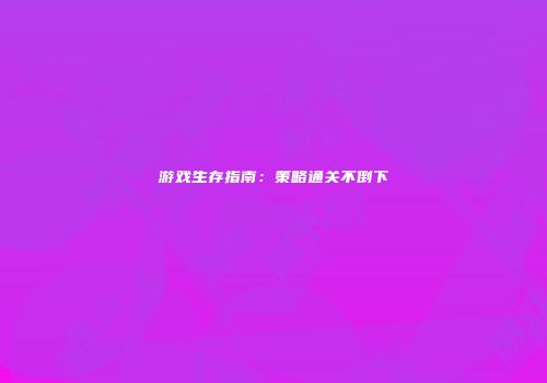 游戏生存指南：策略通关不倒下