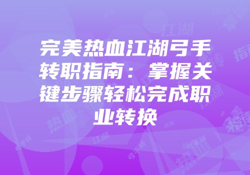 完美热血江湖弓手转职指南:掌握关键步骤轻松完成职业转换
