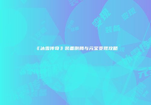 《冰雪传奇》装备倒腾与元宝变现攻略