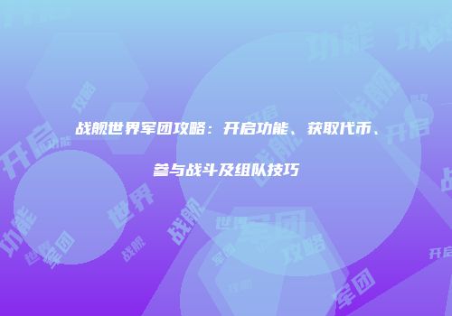 战舰世界军团攻略：开启功能、获取代币、参与战斗及组队技巧
