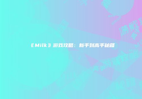 《Milk》游戏攻略：新手到高手秘籍