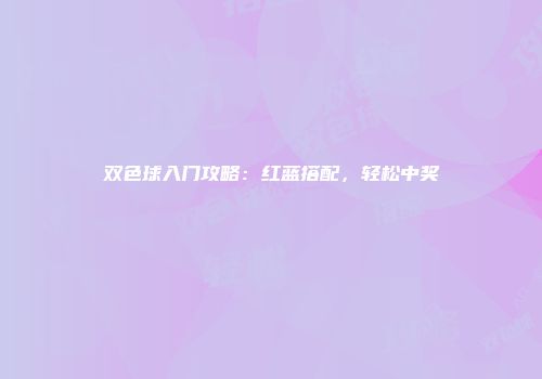 双色球入门攻略：红蓝搭配，轻松中奖