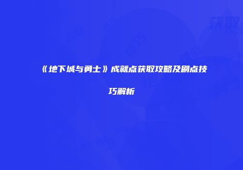 《地下城与勇士》成就点获取攻略及刷点技巧解析
