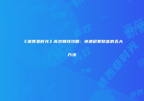 《波西亚时光》高效赚钱攻略：快速积累财富的五大方法