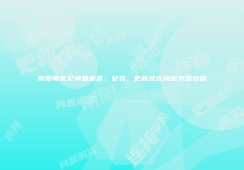 阴阳师常见问题解答：安装、更新及连接服务器攻略