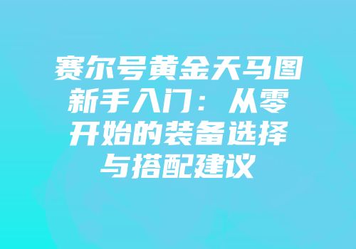 赛尔号黄金天马图新手入门：从零开始的装备选择与搭配建议