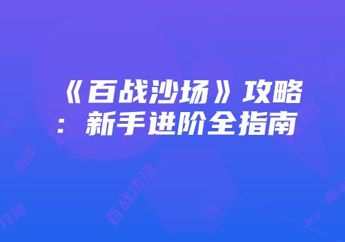 《百战沙场》攻略：新手进阶全指南