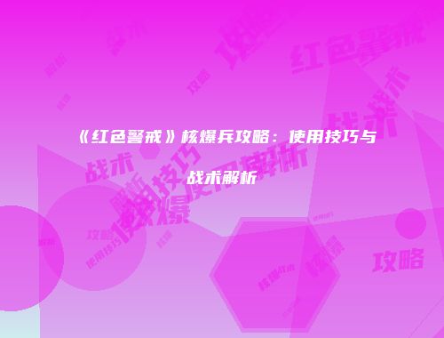 《红色警戒》核爆兵攻略：使用技巧与战术解析