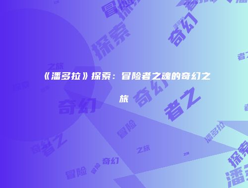 《潘多拉》探索：冒险者之魂的奇幻之旅