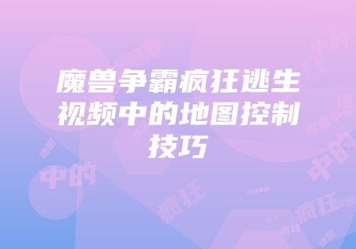 魔兽争霸疯狂逃生视频中的地图控制技巧