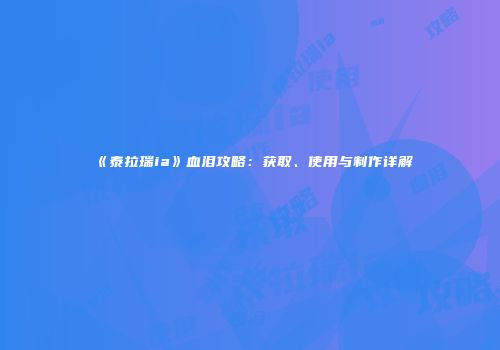《泰拉瑞ia》血泪攻略：获取、使用与制作详解
