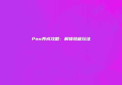 Pou养成攻略：解锁隐藏玩法