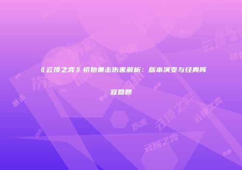 《云顶之弈》初始暴击伤害解析：版本演变与经典阵容回顾