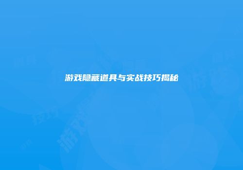 游戏隐藏道具与实战技巧揭秘