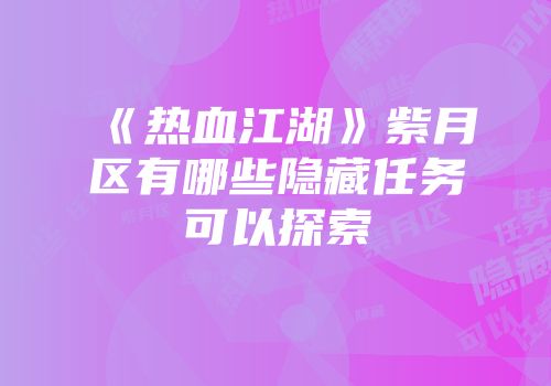 《热血江湖》紫月区有哪些隐藏任务可以探索