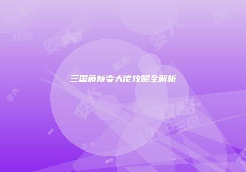 三国萌新变大佬攻略全解析