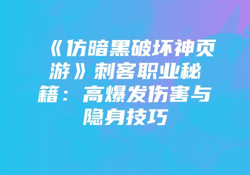 《仿暗黑破坏神页游》刺客职业秘籍：高爆发伤害与隐身技巧