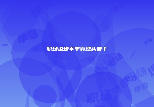 职场进步不单靠埋头苦干