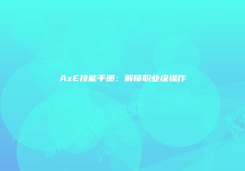 AxE技能手册：解锁职业级操作