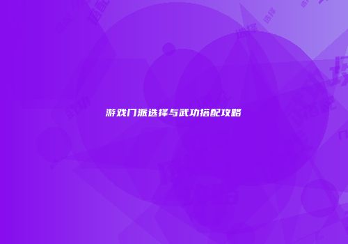 游戏门派选择与武功搭配攻略