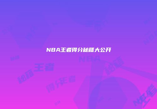NBA王者得分秘籍大公开