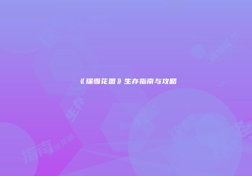 《瑞雪花图》生存指南与攻略
