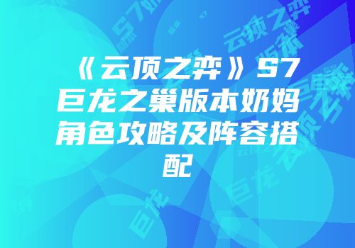 《云顶之弈》S7巨龙之巢版本奶妈角色攻略及阵容搭配