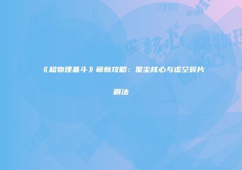 《超物理基斗》萌新攻略：星尘核心与虚空碎片刷法