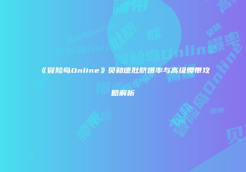 《冒险岛Online》贝勒德肚脐爆率与高级腰带攻略解析