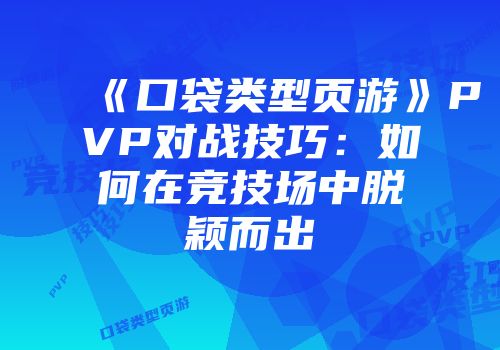 《口袋类型页游》PVP对战技巧：如何在竞技场中脱颖而出