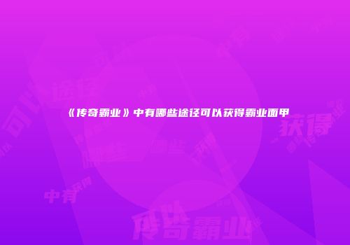 《传奇霸业》中有哪些途径可以获得霸业面甲