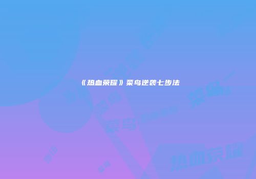 《热血荣耀》菜鸟逆袭七步法