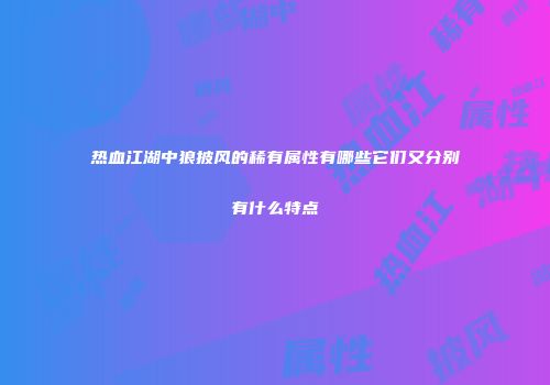 热血江湖中狼披风的稀有属性有哪些它们又分别有什么特点