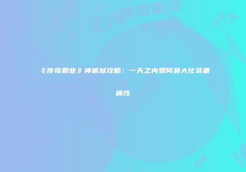 《传奇霸业》神威狱攻略：一天之内如何最大化装备属性