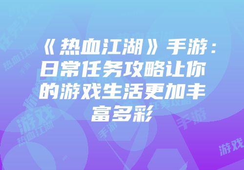 《热血江湖》手游：日常任务攻略让你的游戏生活更加丰富多彩