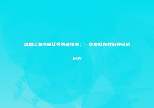 热血江湖隐藏任务解锁指南：一步步教你找到并完成它们