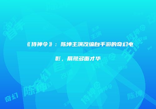 《侍神令》：陈坤主演改编自手游的奇幻电影，展现多面才华