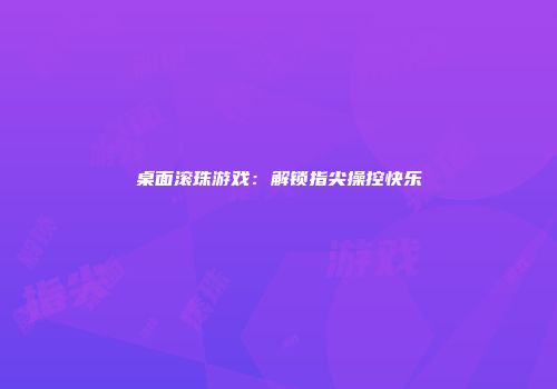 桌面滚珠游戏：解锁指尖操控快乐