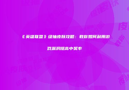 《英雄联盟》级抽皮肤攻略：教你如何利用游戏漏洞提高中奖率