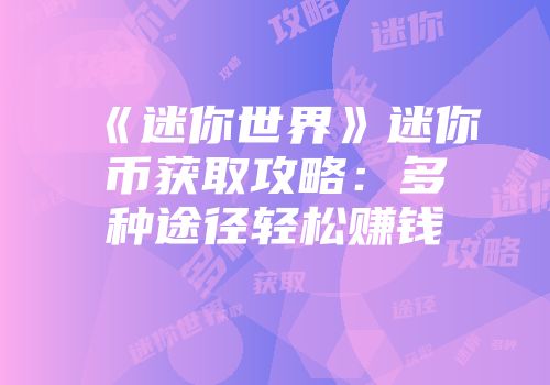 《迷你世界》迷你币获取攻略：多种途径轻松赚钱