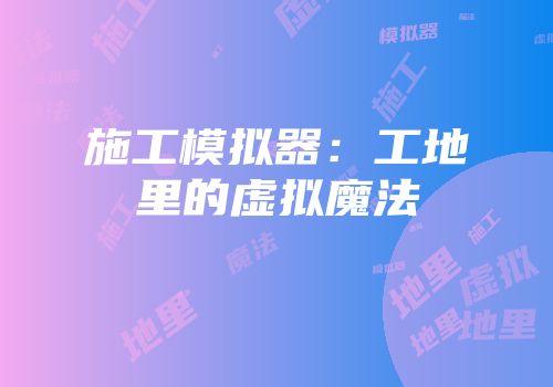 施工模拟器：工地里的虚拟魔法