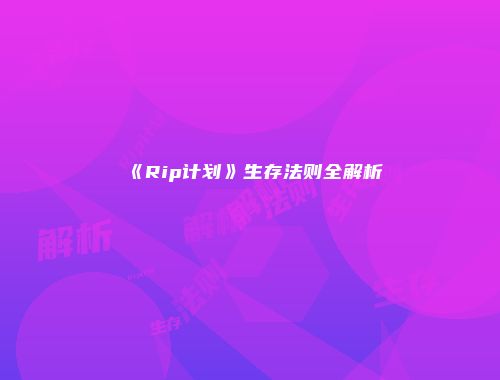 《Rip计划》生存法则全解析