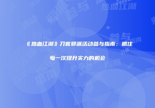 《热血江湖》刀客邪派活动参与指南：抓住每一次提升实力的机会