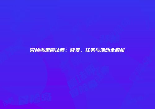 冒险岛黑魔法师：背景、任务与活动全解析