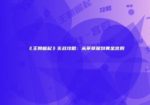 《王朝崛起》实战攻略：从茅草屋到黄金宫殿