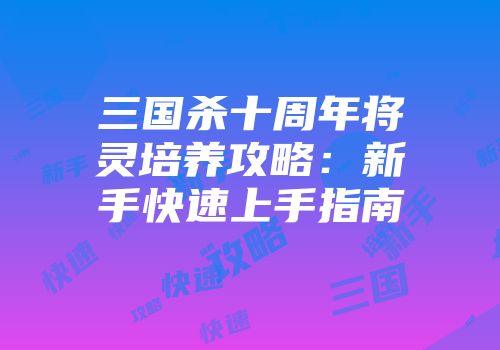 三国杀十周年将灵培养攻略：新手快速上手指南