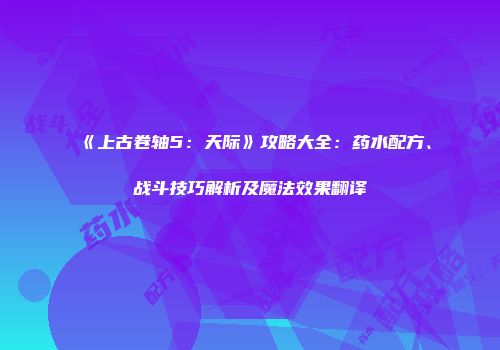 《上古卷轴5：天际》攻略大全：药水配方、战斗技巧解析及魔法效果翻译