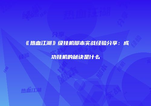 《热血江湖》级挂机脚本实战经验分享：成功挂机的秘诀是什么