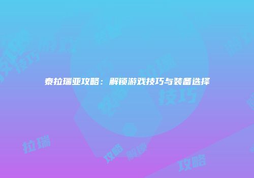 泰拉瑞亚攻略：解锁游戏技巧与装备选择