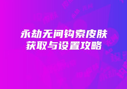 永劫无间钩索皮肤获取与设置攻略